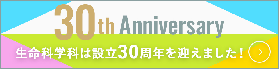 30th　Anniversary 生命科学科は設立30周年を迎えました！