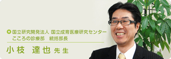 国立研究開発法人　国立成育医療研究センター　こころの診療部　部長 小枝 達也先生