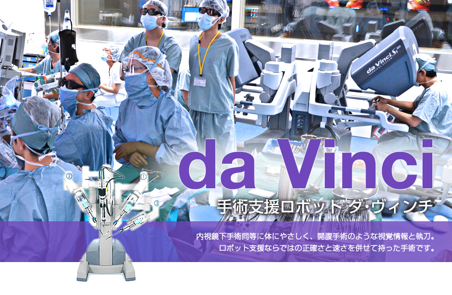 手術支援ロボット ダ・ヴィンチ 内視鏡下手術同等に体にやさしく、開腹手術のような視覚情報と執刀。ロボット支援ならではの正確さと速さを併せて持った手術です。