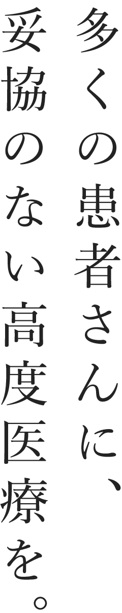 多くの患者さんに妥協のない高度医療を。